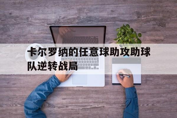 关于卡尔罗纳的任意球助攻助球队逆转战局的信息