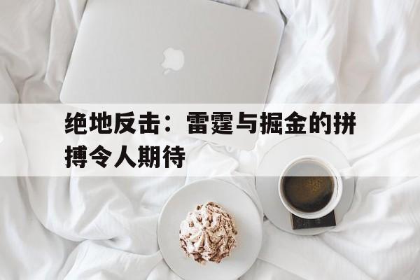 绝地反击：雷霆与掘金的拼搏令人期待的简单介绍