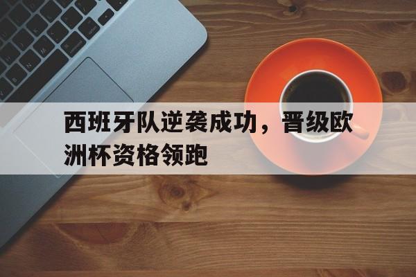 西班牙队逆袭成功，晋级欧洲杯资格领跑