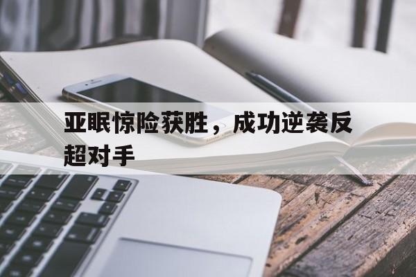 亚眠惊险获胜，成功逆袭反超对手