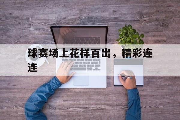 包含球赛场上花样百出，精彩连连的词条