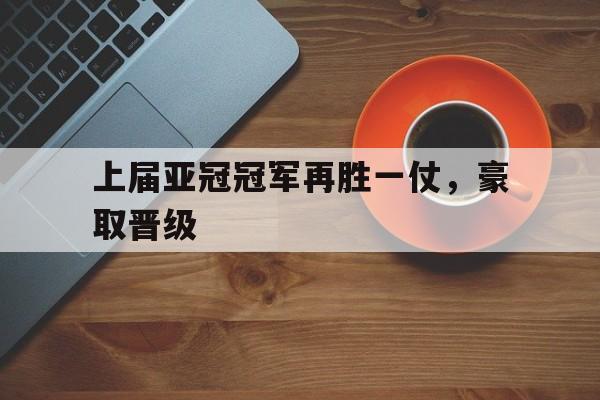 关于上届亚冠冠军再胜一仗，豪取晋级的信息