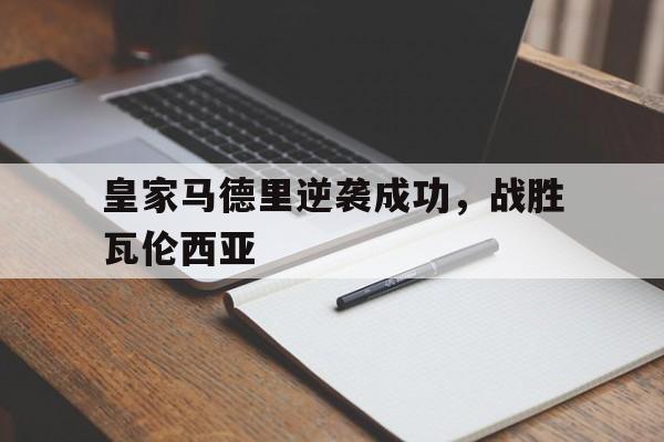 皇家马德里逆袭成功，战胜瓦伦西亚