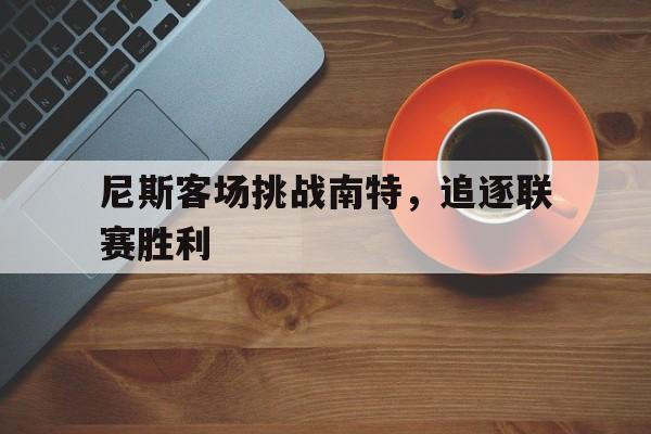 包含尼斯客场挑战南特，追逐联赛胜利的词条