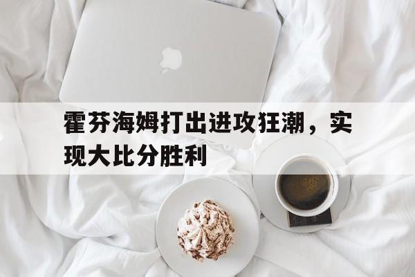 霍芬海姆打出进攻狂潮，实现大比分胜利