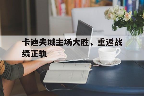 卡迪夫城主场大胜，重返战绩正轨的简单介绍