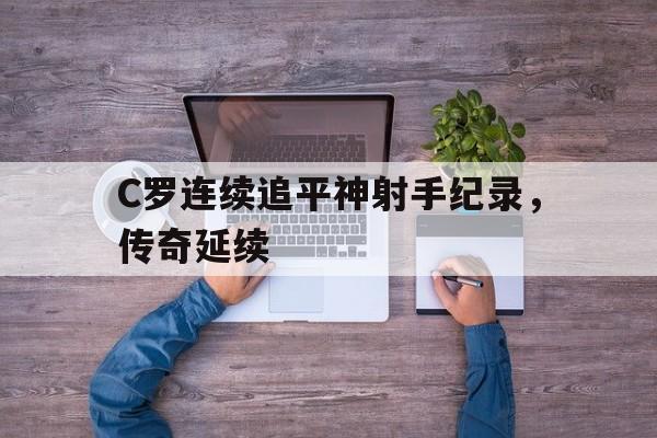 C罗连续追平神射手纪录，传奇延续