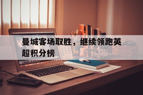 曼城客场取胜，继续领跑英超积分榜