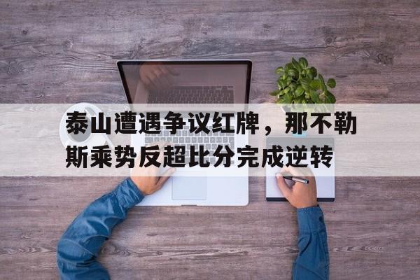 泰山遭遇争议红牌，那不勒斯乘势反超比分完成逆转
