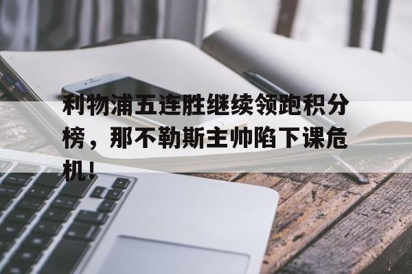 利物浦五连胜继续领跑积分榜，那不勒斯主帅陷下课危机！利物浦赛季不败