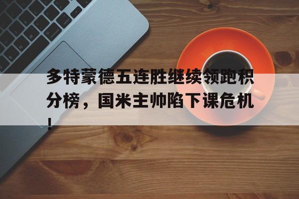 多特蒙德五连胜继续领跑积分榜，国米主帅陷下课危机！