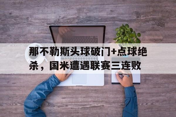 那不勒斯头球破门+点球绝杀，国米遭遇联赛三连败